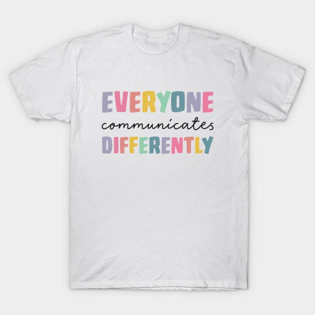 Everyone Communicate Differently T-Shirt Autism Special Ed Teacher Neurodiversity Acceptance Awareness Disability Therapist T-Shirt by Saraahdesign